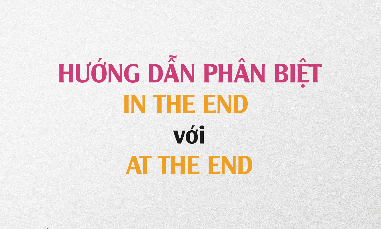 PHÂN BIỆT IN THE END & AT THE END